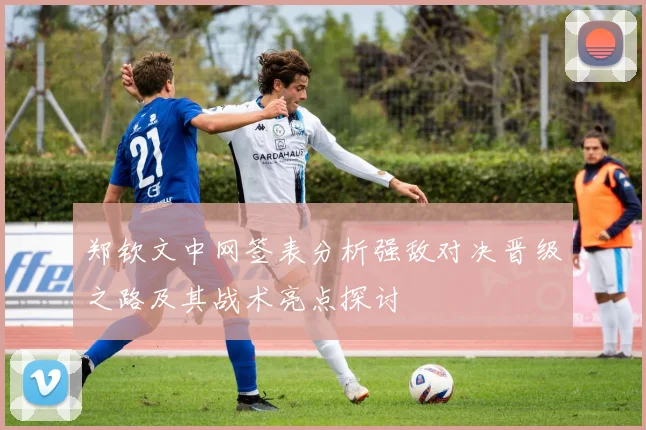 郑钦文中网签表分析强敌对决晋级之路及其战术亮点探讨