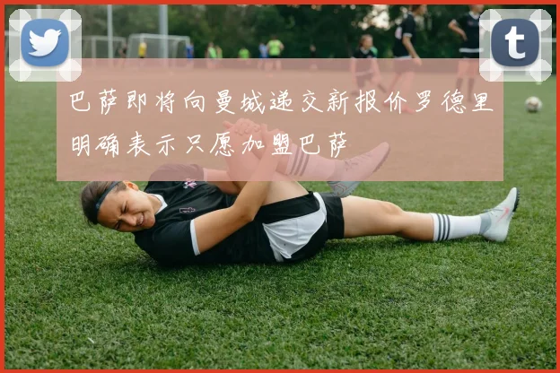 巴萨即将向曼城递交新报价罗德里明确表示只愿加盟巴萨