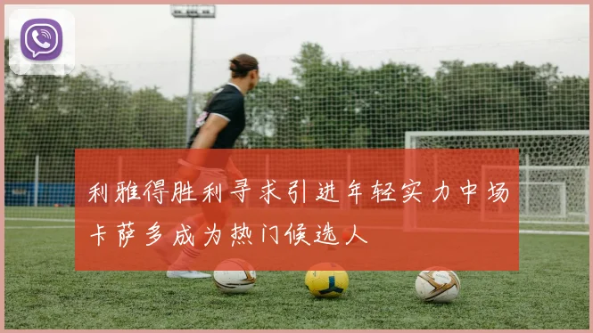 利雅得胜利寻求引进年轻实力中场卡萨多成为热门候选人