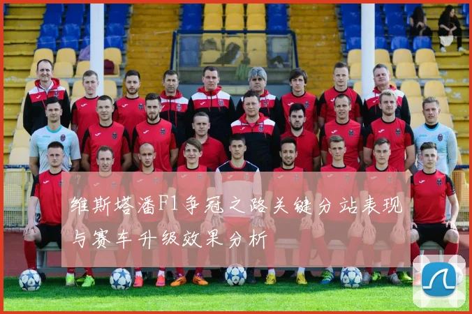 维斯塔潘F1争冠之路关键分站表现与赛车升级效果分析