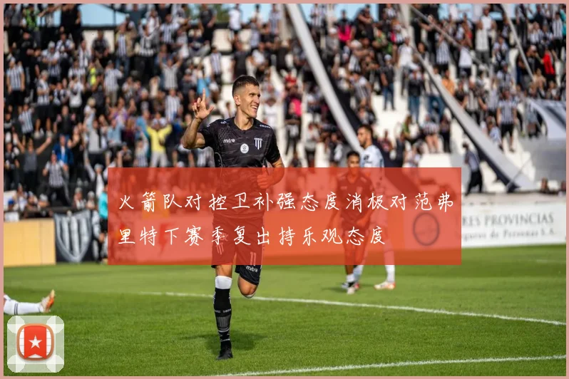 火箭队对控卫补强态度消极对范弗里特下赛季复出持乐观态度